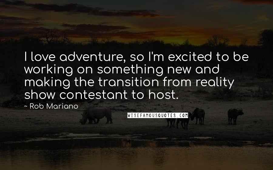 Rob Mariano Quotes: I love adventure, so I'm excited to be working on something new and making the transition from reality show contestant to host.