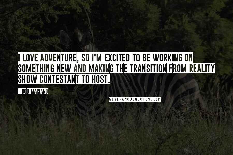 Rob Mariano Quotes: I love adventure, so I'm excited to be working on something new and making the transition from reality show contestant to host.