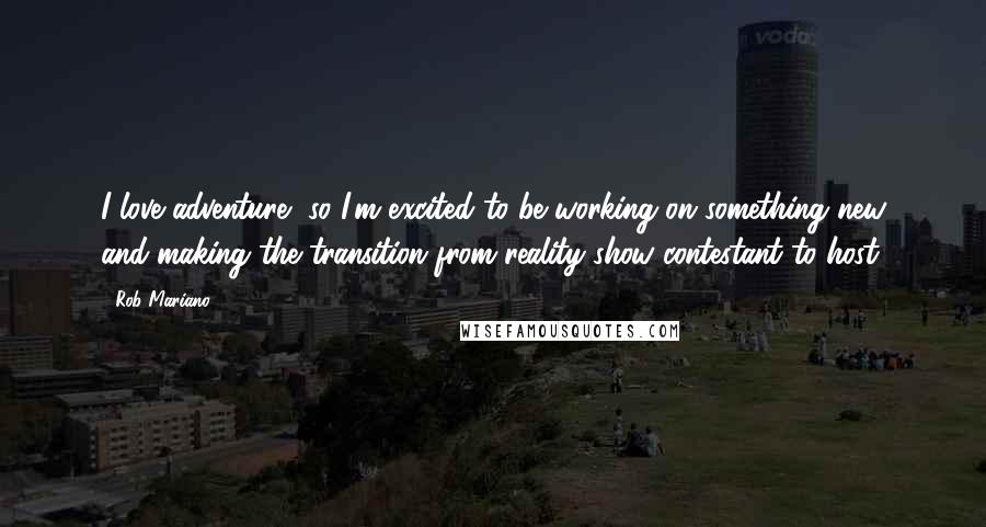 Rob Mariano Quotes: I love adventure, so I'm excited to be working on something new and making the transition from reality show contestant to host.