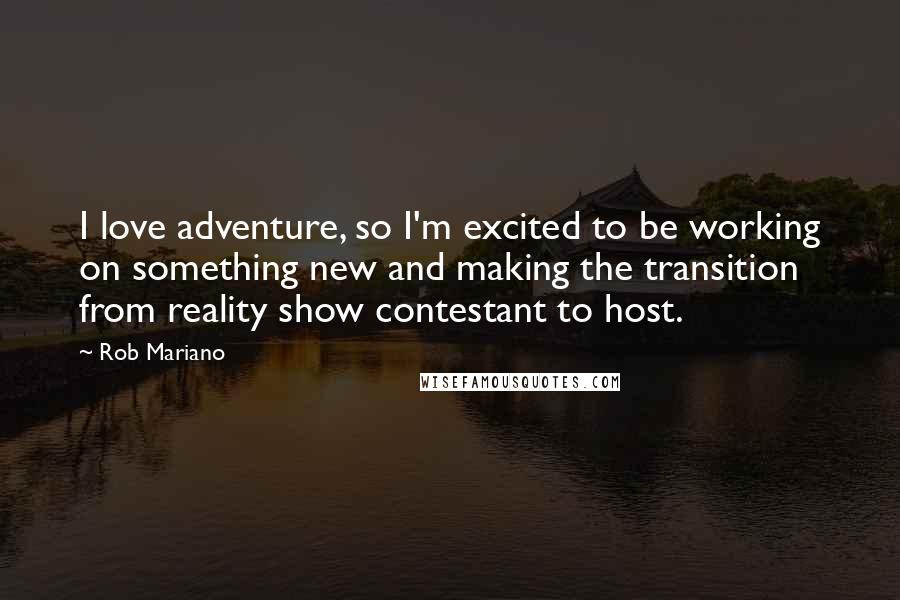 Rob Mariano Quotes: I love adventure, so I'm excited to be working on something new and making the transition from reality show contestant to host.