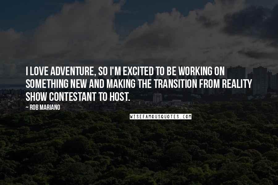 Rob Mariano Quotes: I love adventure, so I'm excited to be working on something new and making the transition from reality show contestant to host.