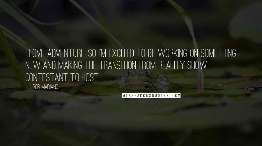 Rob Mariano Quotes: I love adventure, so I'm excited to be working on something new and making the transition from reality show contestant to host.