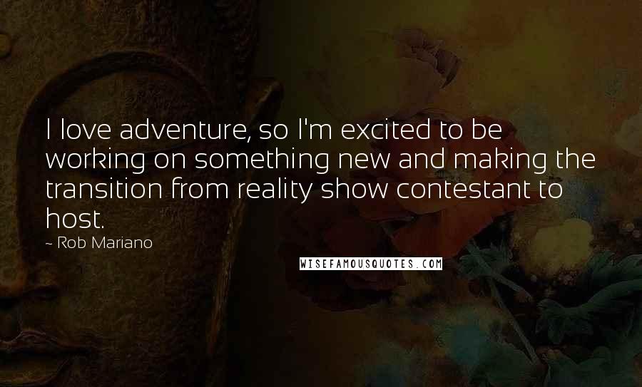 Rob Mariano Quotes: I love adventure, so I'm excited to be working on something new and making the transition from reality show contestant to host.