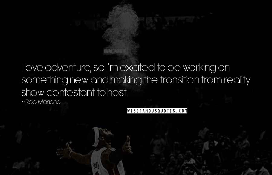 Rob Mariano Quotes: I love adventure, so I'm excited to be working on something new and making the transition from reality show contestant to host.