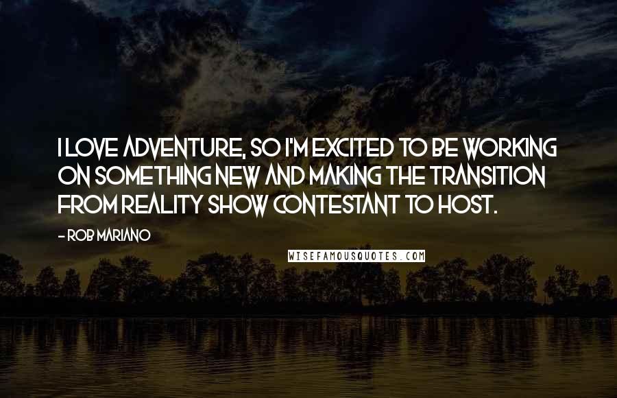 Rob Mariano Quotes: I love adventure, so I'm excited to be working on something new and making the transition from reality show contestant to host.