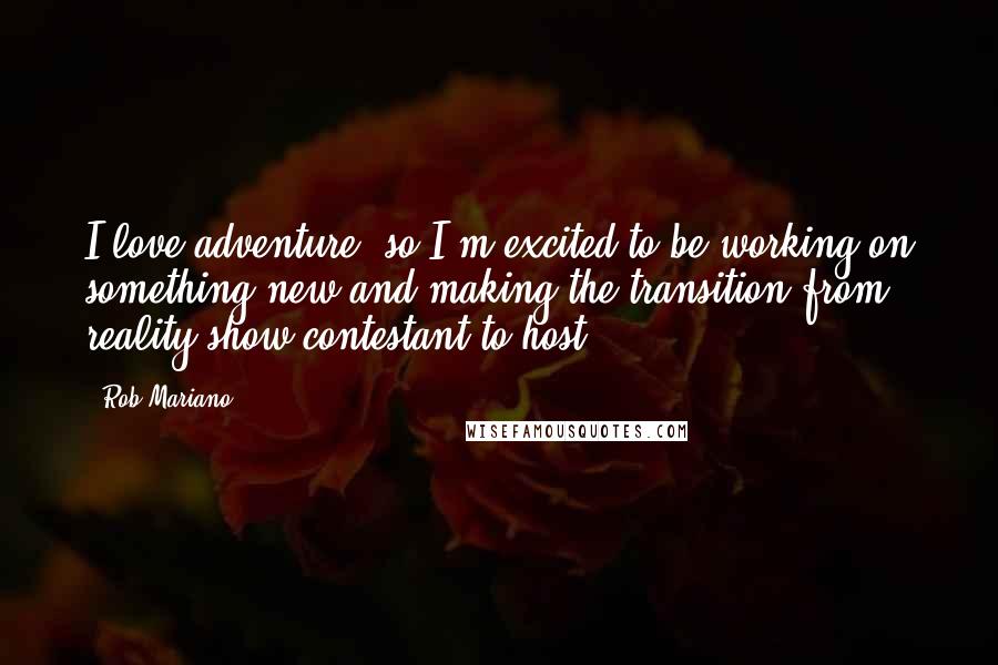 Rob Mariano Quotes: I love adventure, so I'm excited to be working on something new and making the transition from reality show contestant to host.