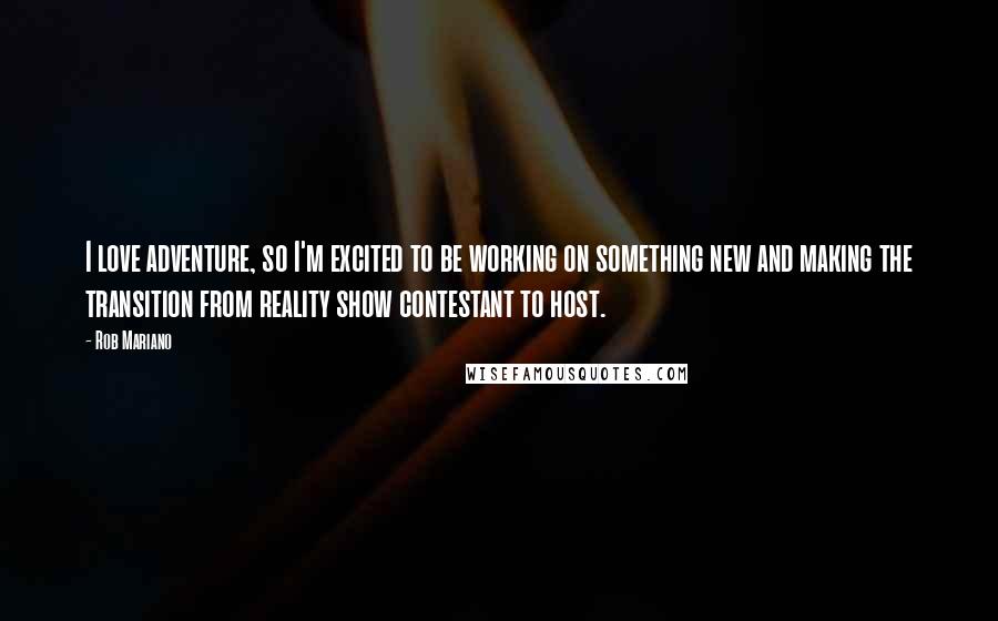 Rob Mariano Quotes: I love adventure, so I'm excited to be working on something new and making the transition from reality show contestant to host.