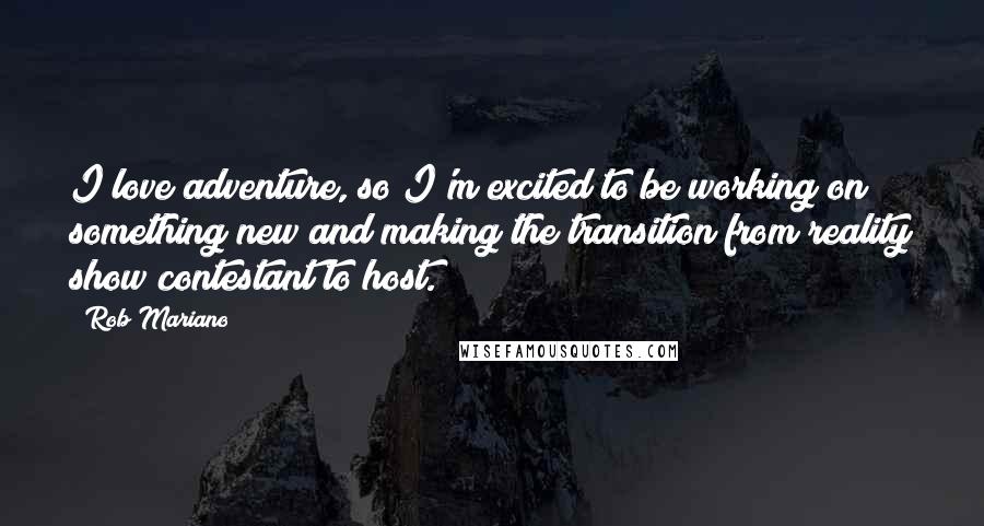 Rob Mariano Quotes: I love adventure, so I'm excited to be working on something new and making the transition from reality show contestant to host.