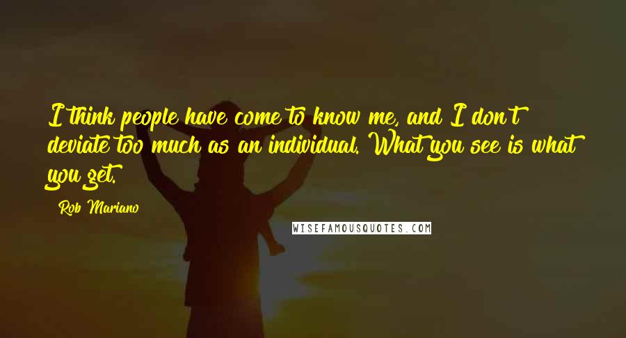 Rob Mariano Quotes: I think people have come to know me, and I don't deviate too much as an individual. What you see is what you get.