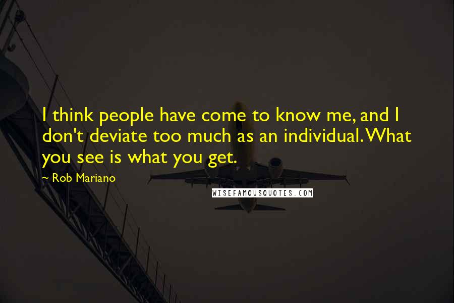 Rob Mariano Quotes: I think people have come to know me, and I don't deviate too much as an individual. What you see is what you get.