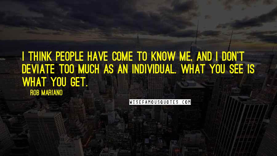 Rob Mariano Quotes: I think people have come to know me, and I don't deviate too much as an individual. What you see is what you get.