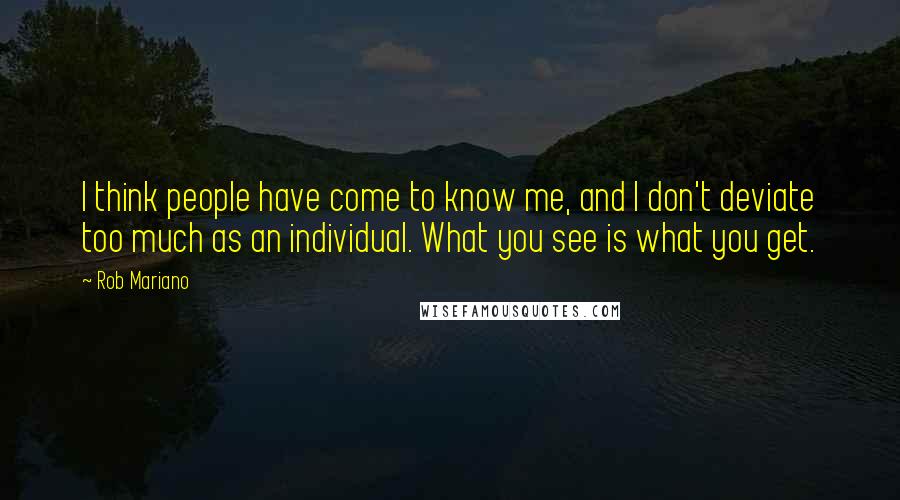 Rob Mariano Quotes: I think people have come to know me, and I don't deviate too much as an individual. What you see is what you get.