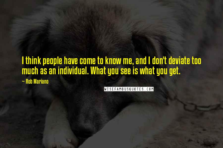 Rob Mariano Quotes: I think people have come to know me, and I don't deviate too much as an individual. What you see is what you get.