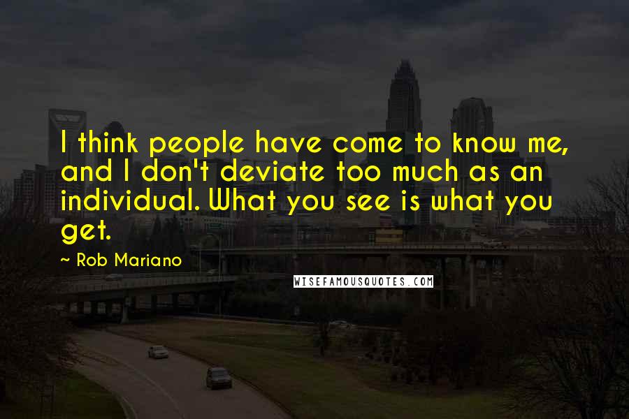 Rob Mariano Quotes: I think people have come to know me, and I don't deviate too much as an individual. What you see is what you get.