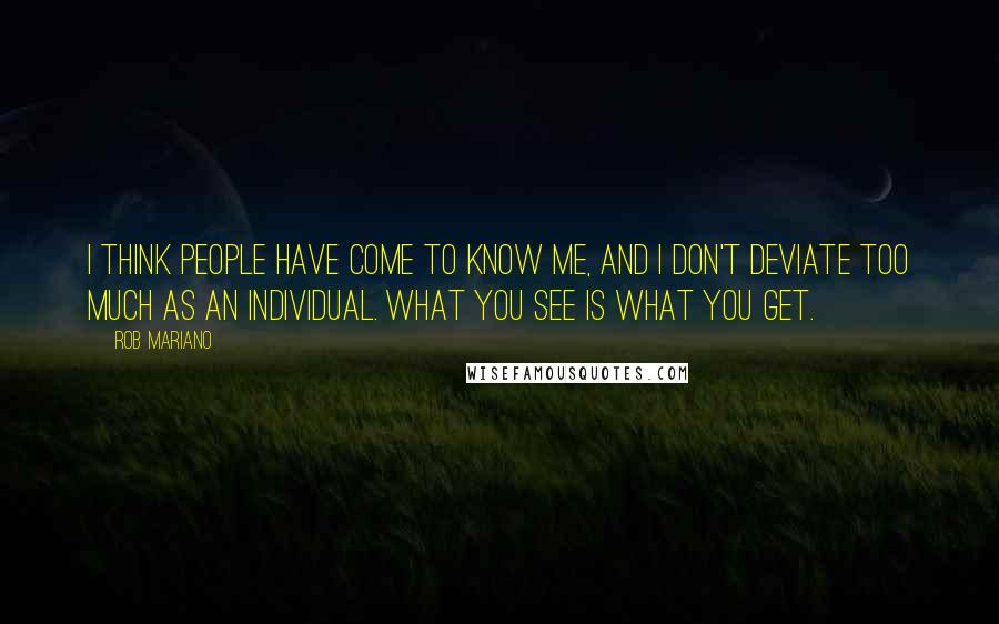 Rob Mariano Quotes: I think people have come to know me, and I don't deviate too much as an individual. What you see is what you get.