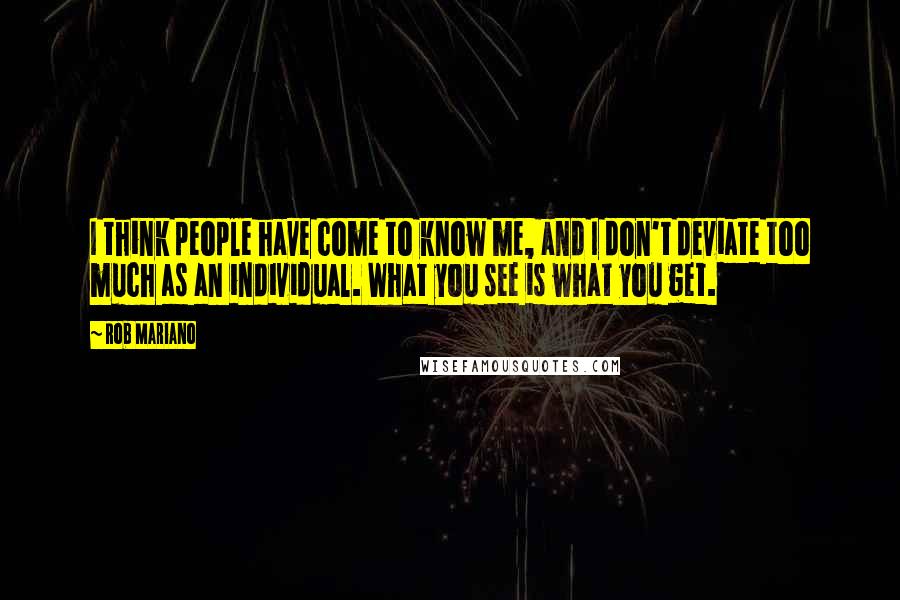 Rob Mariano Quotes: I think people have come to know me, and I don't deviate too much as an individual. What you see is what you get.