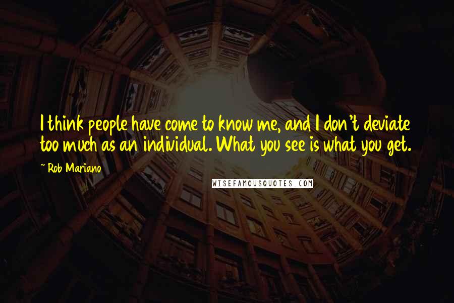 Rob Mariano Quotes: I think people have come to know me, and I don't deviate too much as an individual. What you see is what you get.