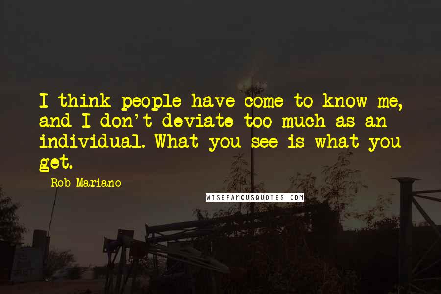 Rob Mariano Quotes: I think people have come to know me, and I don't deviate too much as an individual. What you see is what you get.