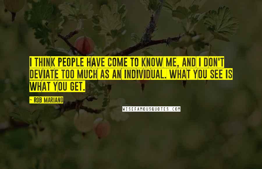 Rob Mariano Quotes: I think people have come to know me, and I don't deviate too much as an individual. What you see is what you get.