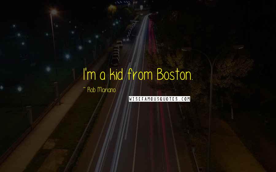 Rob Mariano Quotes: I'm a kid from Boston.