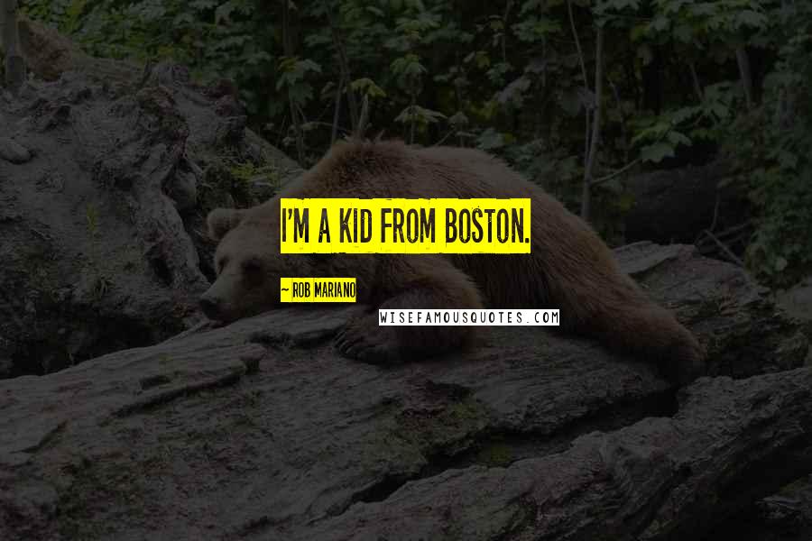 Rob Mariano Quotes: I'm a kid from Boston.