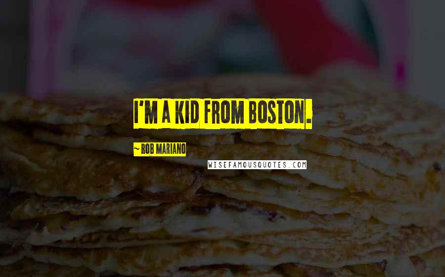 Rob Mariano Quotes: I'm a kid from Boston.