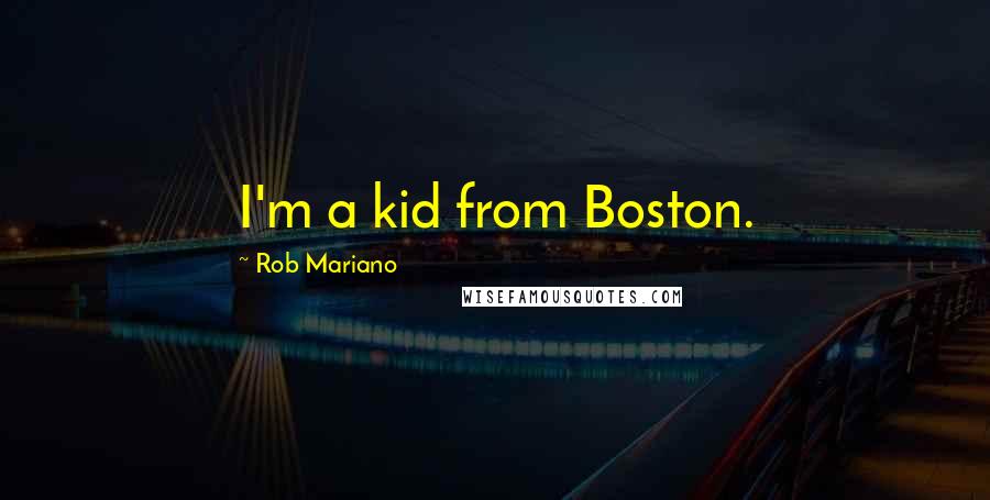 Rob Mariano Quotes: I'm a kid from Boston.