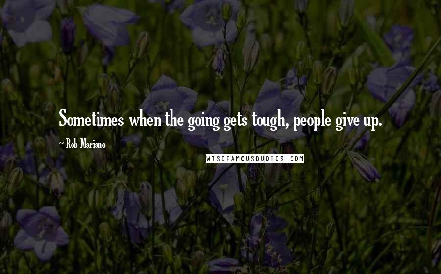 Rob Mariano Quotes: Sometimes when the going gets tough, people give up.