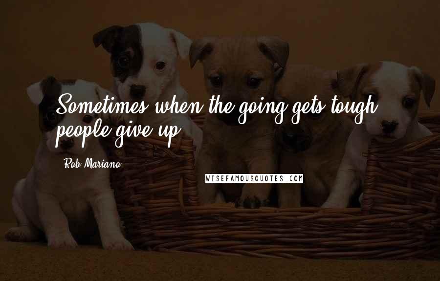 Rob Mariano Quotes: Sometimes when the going gets tough, people give up.
