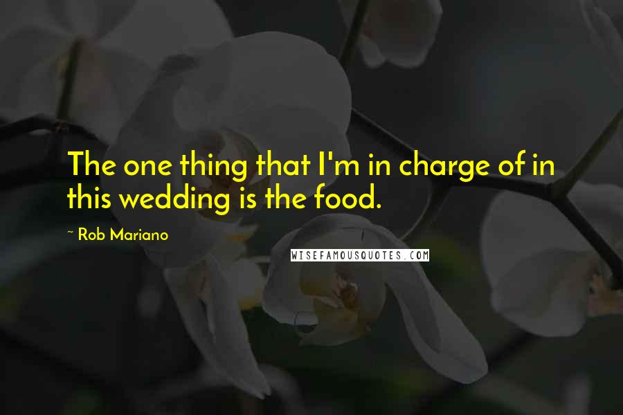 Rob Mariano Quotes: The one thing that I'm in charge of in this wedding is the food.