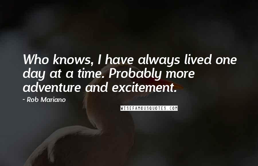 Rob Mariano Quotes: Who knows, I have always lived one day at a time. Probably more adventure and excitement.