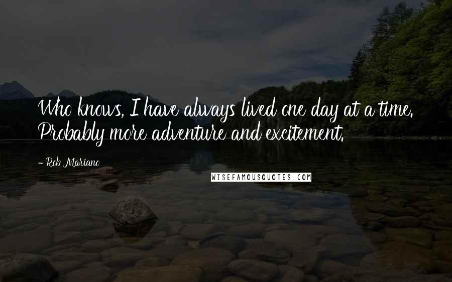 Rob Mariano Quotes: Who knows, I have always lived one day at a time. Probably more adventure and excitement.