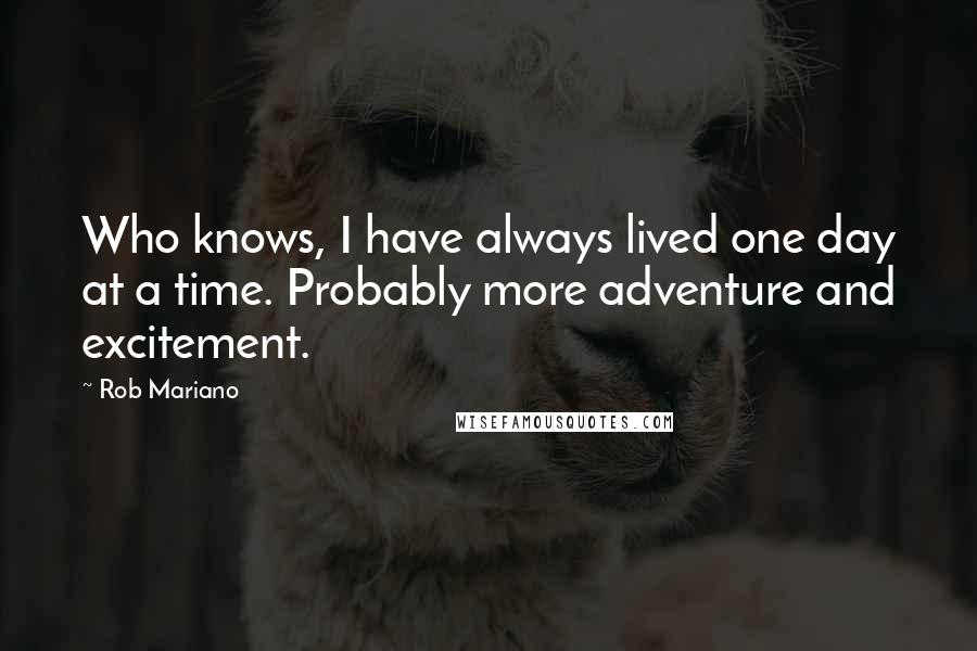 Rob Mariano Quotes: Who knows, I have always lived one day at a time. Probably more adventure and excitement.