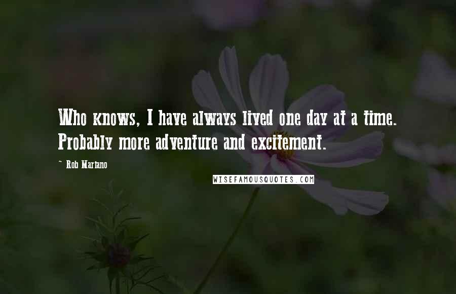 Rob Mariano Quotes: Who knows, I have always lived one day at a time. Probably more adventure and excitement.