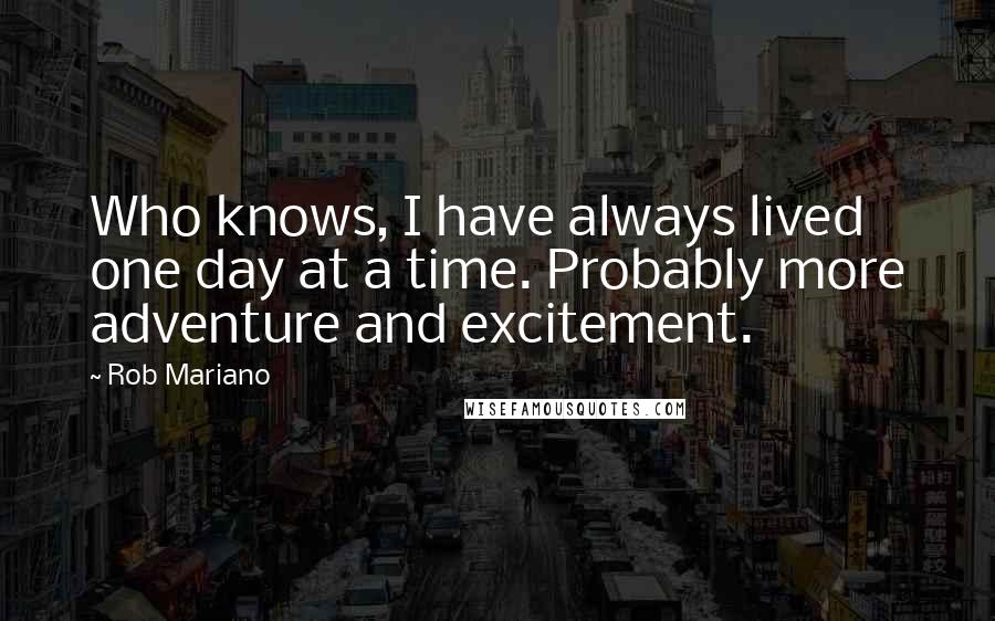 Rob Mariano Quotes: Who knows, I have always lived one day at a time. Probably more adventure and excitement.