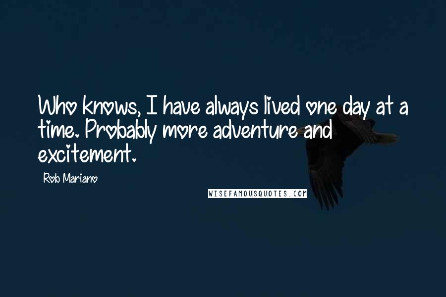 Rob Mariano Quotes: Who knows, I have always lived one day at a time. Probably more adventure and excitement.