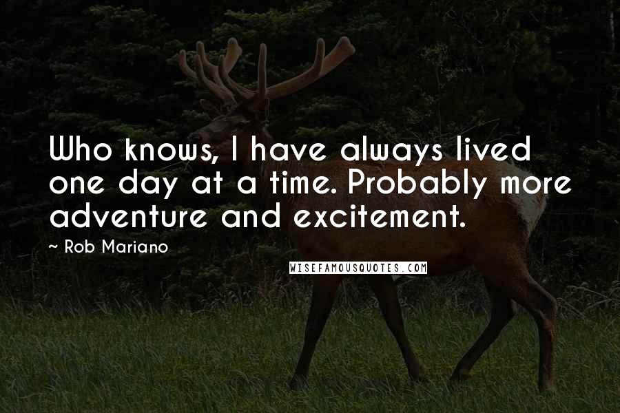 Rob Mariano Quotes: Who knows, I have always lived one day at a time. Probably more adventure and excitement.