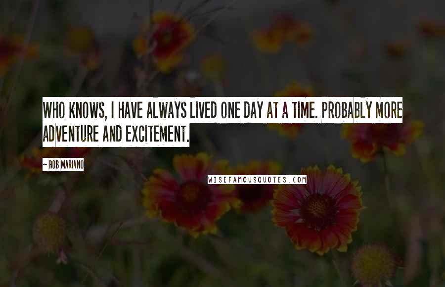 Rob Mariano Quotes: Who knows, I have always lived one day at a time. Probably more adventure and excitement.