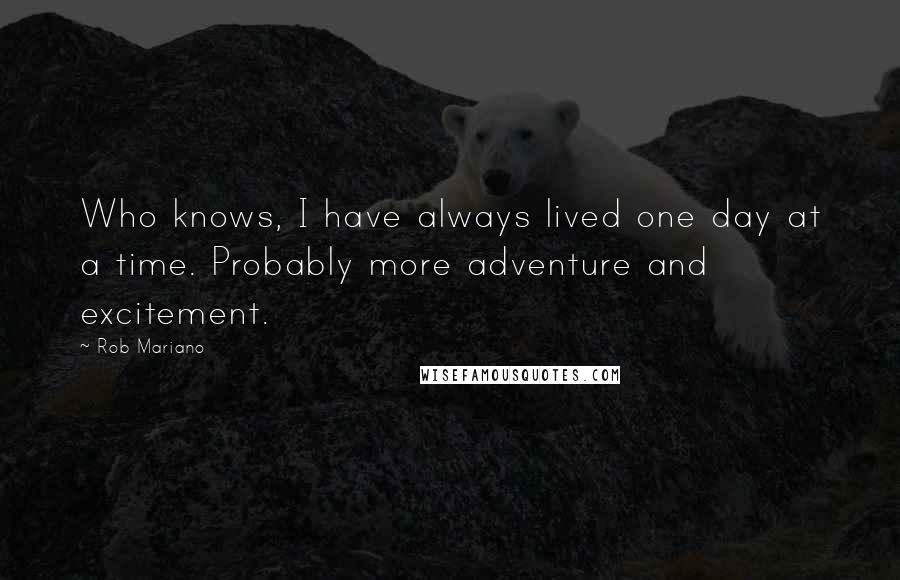 Rob Mariano Quotes: Who knows, I have always lived one day at a time. Probably more adventure and excitement.