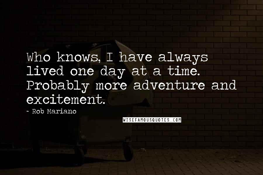 Rob Mariano Quotes: Who knows, I have always lived one day at a time. Probably more adventure and excitement.