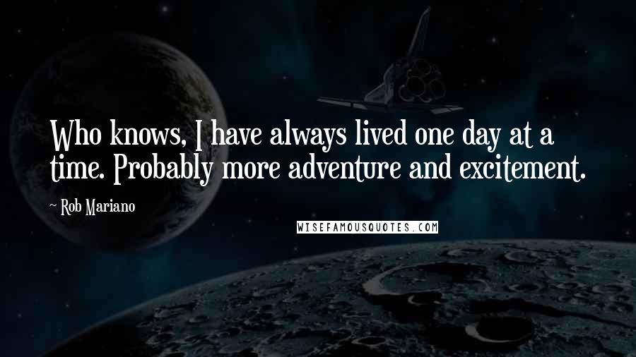 Rob Mariano Quotes: Who knows, I have always lived one day at a time. Probably more adventure and excitement.