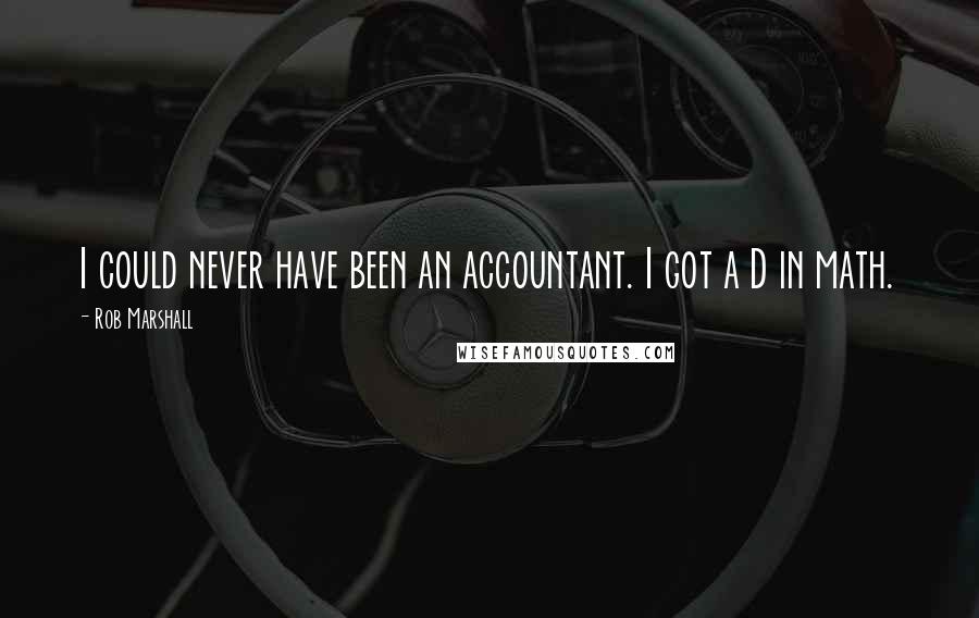 Rob Marshall Quotes: I could never have been an accountant. I got a D in math.