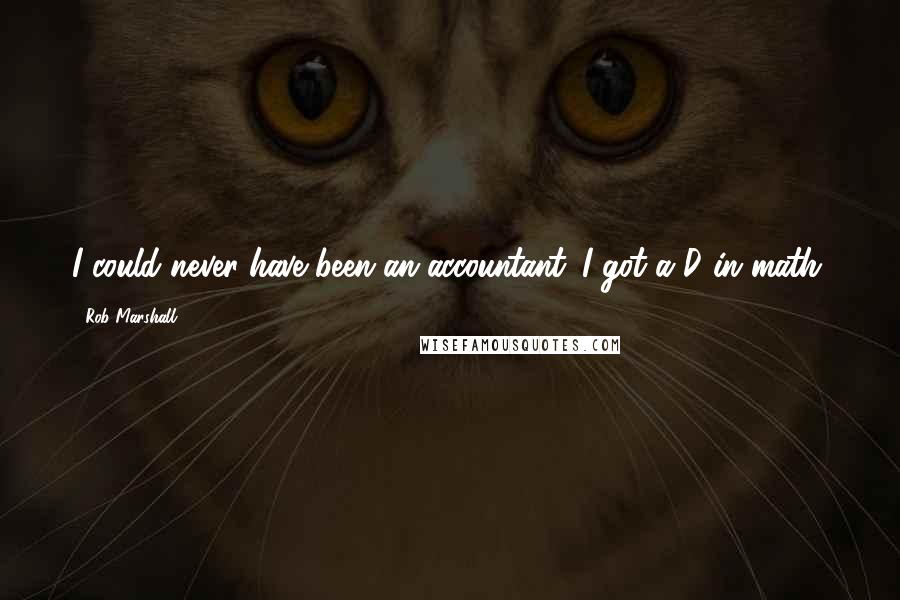 Rob Marshall Quotes: I could never have been an accountant. I got a D in math.