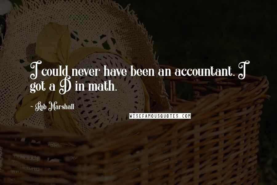 Rob Marshall Quotes: I could never have been an accountant. I got a D in math.