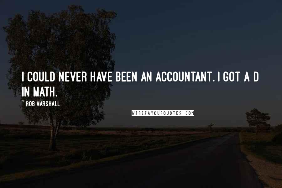 Rob Marshall Quotes: I could never have been an accountant. I got a D in math.