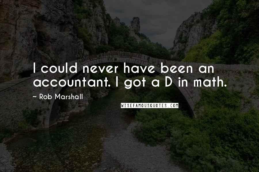 Rob Marshall Quotes: I could never have been an accountant. I got a D in math.