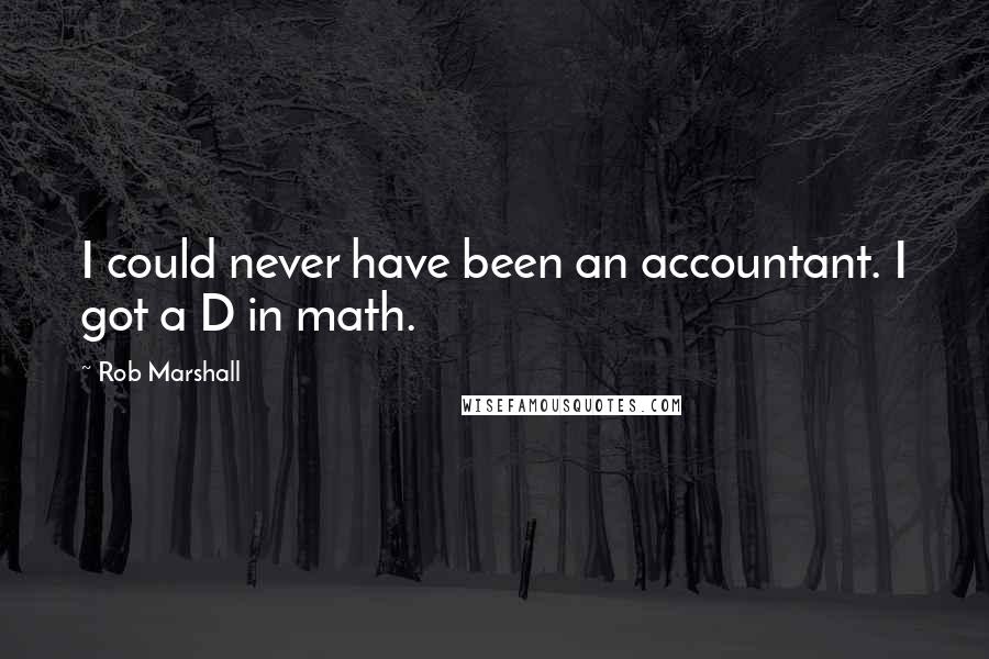 Rob Marshall Quotes: I could never have been an accountant. I got a D in math.