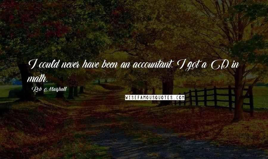 Rob Marshall Quotes: I could never have been an accountant. I got a D in math.