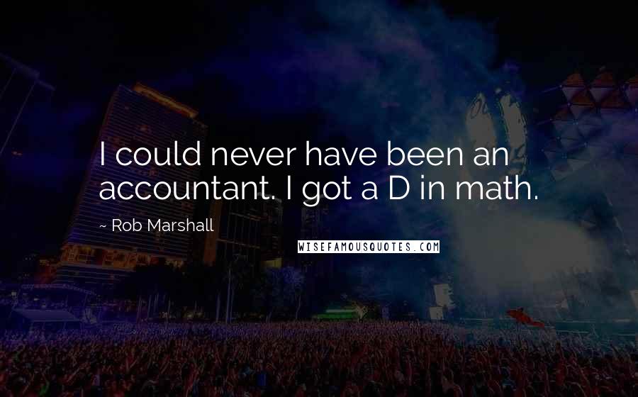 Rob Marshall Quotes: I could never have been an accountant. I got a D in math.