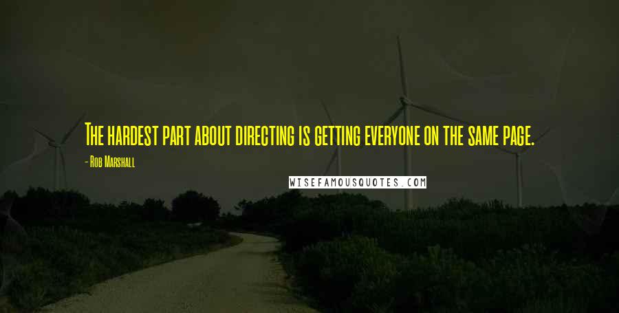 Rob Marshall Quotes: The hardest part about directing is getting everyone on the same page.